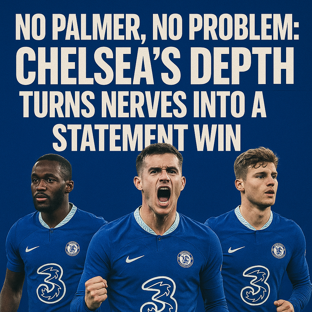 No Palmer, No Problem: Chelsea’s Depth Turns Nerves Into a Statement Win
