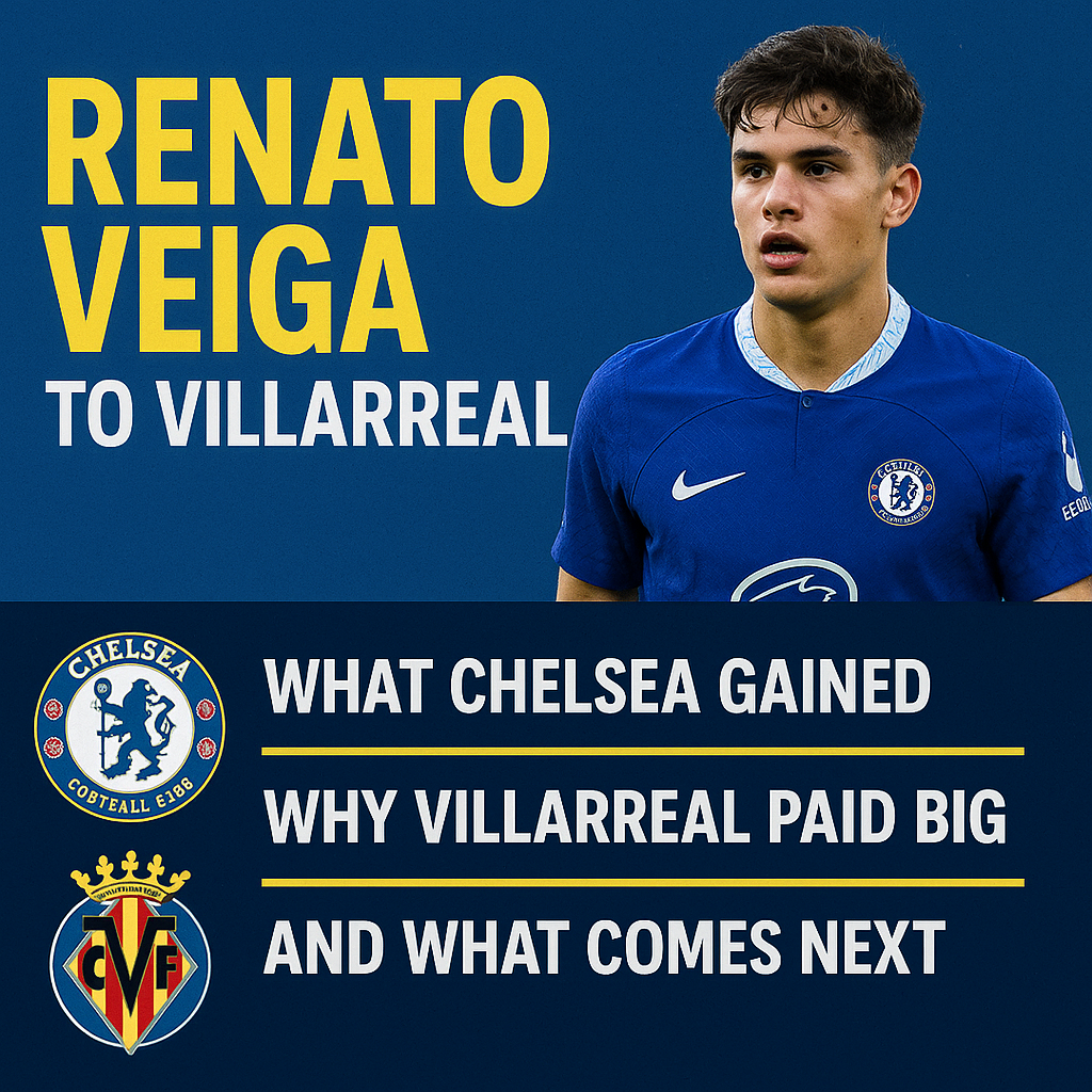 Renato Veiga To Villarreal: What Chelsea Gained, Why Villarreal Paid Big, And What Comes Next